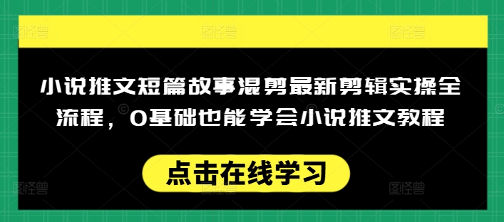 小说推文短篇故事混剪最新剪辑实操全流程，0基础也能学会小说推文教程，肯干多发日入多张网赚项目-副业赚钱-互联网创业-资源整合八方网创