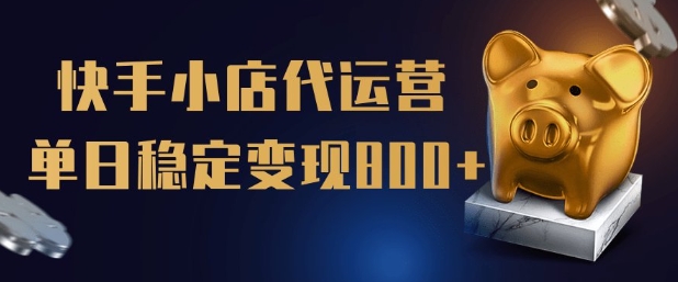 【快手小店代运营】限时托管计划，全程喂饭，单日稳定变现5张网赚项目-副业赚钱-互联网创业-资源整合八方网创