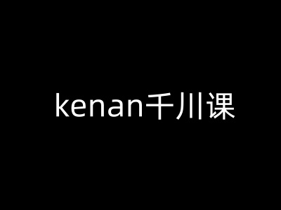 kenan千川课-kenan抖音电商巨量千川教程网赚项目-副业赚钱-互联网创业-资源整合八方网创