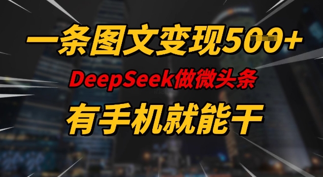 一条图文变现5张，DeeSeep微头条，有手机就能做网赚项目-副业赚钱-互联网创业-资源整合八方网创