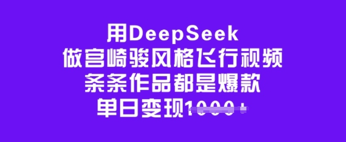 用DeepSeek做宫崎骏风格飞行视频，条条作品都是爆款，单日变现多张网赚项目-副业赚钱-互联网创业-资源整合八方网创