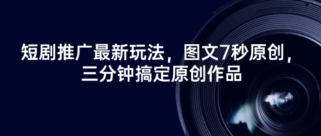 短剧推广最新玩法，图文7秒原创，三分钟搞定原创作品网赚项目-副业赚钱-互联网创业-资源整合八方网创