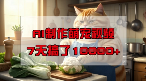 靠AI制作萌宠视频，操作简单门槛低，有手机就行，7天搞了1W网赚项目-副业赚钱-互联网创业-资源整合八方网创