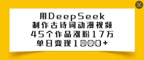 用DeepSeek制作古诗词动漫视频，45个作品涨粉17万，单日变现多张网赚项目-副业赚钱-互联网创业-资源整合八方网创