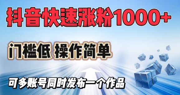 抖音快速涨1000+粉，门槛低操作简单，可多账号同时发布一个作品网赚项目-副业赚钱-互联网创业-资源整合八方网创