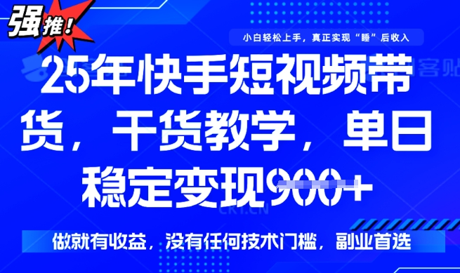 25年最新快手短视频带货，单日稳定变现900+，没有技术门槛，做就有收益网赚项目-副业赚钱-互联网创业-资源整合八方网创