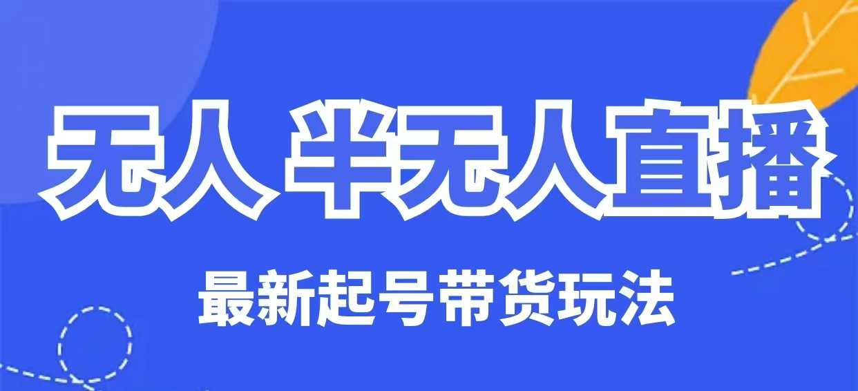 无人半无人直播最新起号带货玩法，全是干货（保姆级教程）网赚项目-副业赚钱-互联网创业-资源整合八方网创