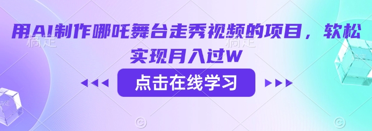 用AI制作哪吒舞台走秀视频的项目，软松实现月入过W网赚项目-副业赚钱-互联网创业-资源整合八方网创