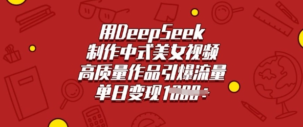 用DeepSeek制作中式美女视频，高质量作品引爆流量，单日变现多张网赚项目-副业赚钱-互联网创业-资源整合八方网创