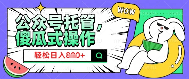 2025微信公众号托管计划，小白宝妈轻松日入8张网赚项目-副业赚钱-互联网创业-资源整合八方网创