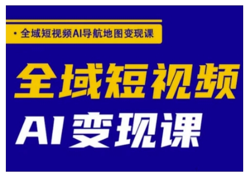 全域短视频AI导航地图变现课，全域短视频AI变现课网赚项目-副业赚钱-互联网创业-资源整合八方网创