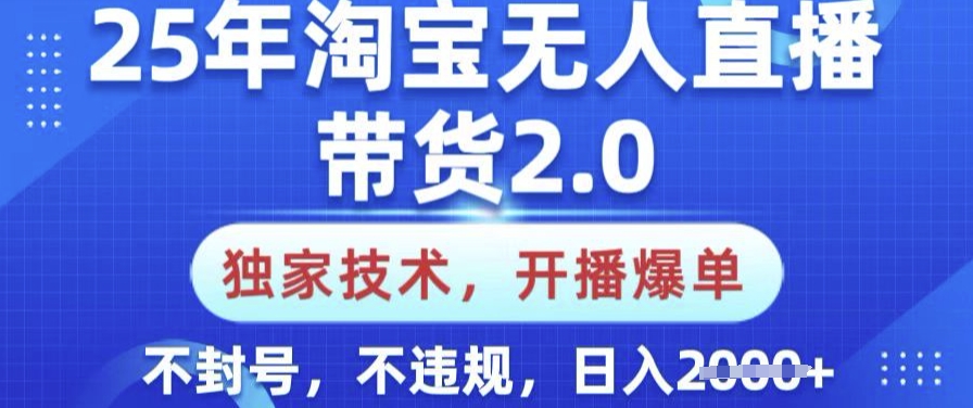 25年淘宝无人直播带货2.0.独家技术，开播爆单，纯小白易上手，不封号，不违规，日入多张网赚项目-副业赚钱-互联网创业-资源整合八方网创