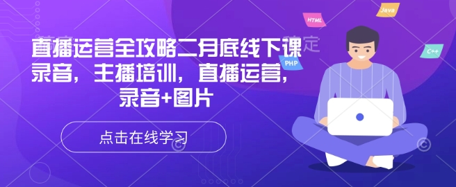 直播运营全攻略二月底线下课录音，主播培训，直播运营，录音+图片网赚项目-副业赚钱-互联网创业-资源整合八方网创