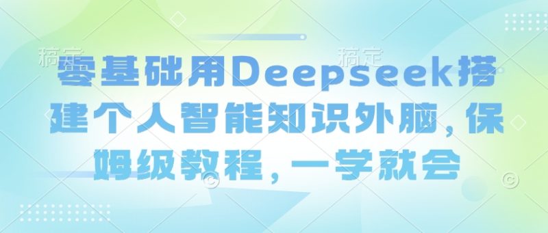 零基础用Deepseek搭建个人智能知识外脑，保姆级教程，一学就会网赚项目-副业赚钱-互联网创业-资源整合八方网创
