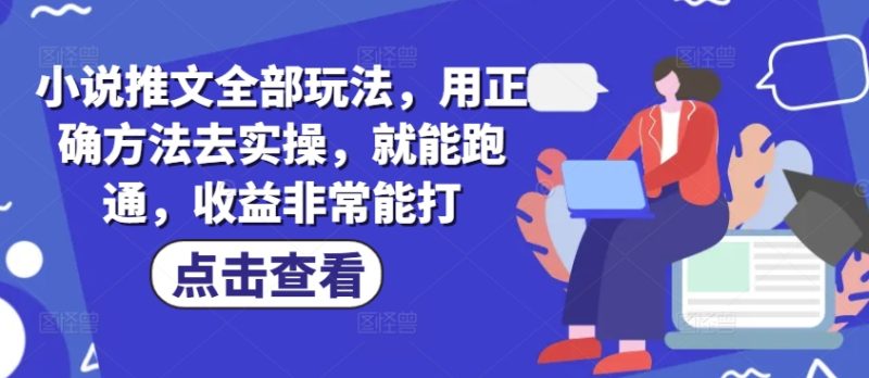 小说推文全部玩法,用正确方法去实操,就能跑通,收益非常能打网赚项目-副业赚钱-互联网创业-资源整合八方网创