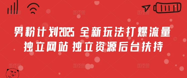 男粉计划2025  全新玩法打爆流量 独立网站 独立资源后台扶持网赚项目-副业赚钱-互联网创业-资源整合八方网创