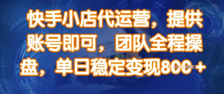 快手小店代运营，提供账号即可，团队全程操盘，单日稳定变现8张网赚项目-副业赚钱-互联网创业-资源整合八方网创