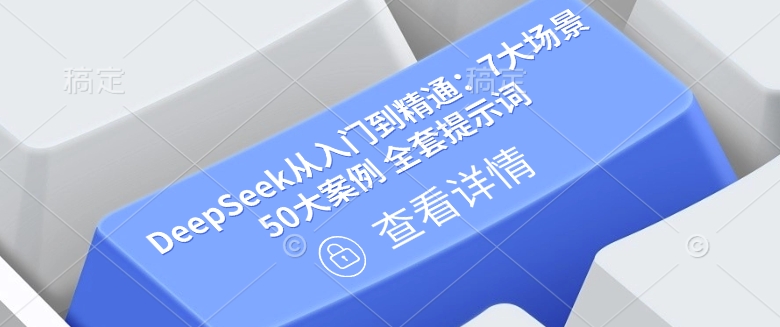 DeepSeek从入门到精通：7大场景 50大案例 全套提示词【文档】网赚项目-副业赚钱-互联网创业-资源整合八方网创