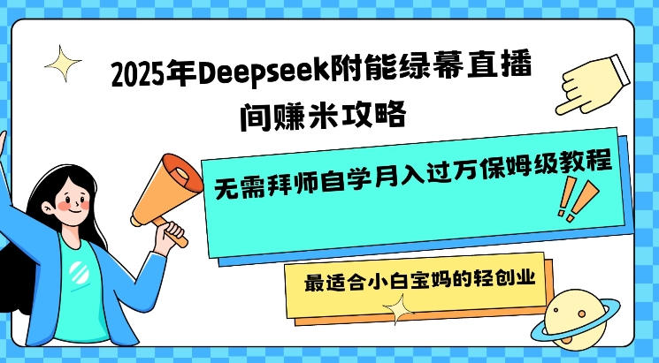 2025年Deepseek附能绿幕直播间挣米攻略无需拜师自学月入过W保姆级教程，最适合小白宝妈的轻创业网赚项目-副业赚钱-互联网创业-资源整合八方网创