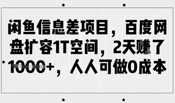闲鱼信息差项目，百度网盘扩容1T空间，2天收益1k+，人人可做0成本网赚项目-副业赚钱-互联网创业-资源整合八方网创