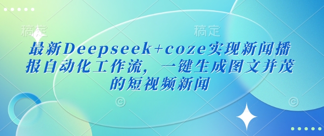 最新Deepseek+coze实现新闻播报自动化工作流，一键生成图文并茂的短视频新闻网赚项目-副业赚钱-互联网创业-资源整合八方网创