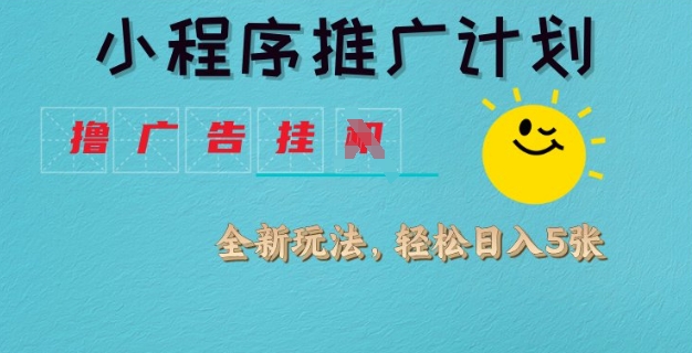 小程序推广计划，撸广告挂JI全新玩法，轻松日均四张网赚项目-副业赚钱-互联网创业-资源整合八方网创