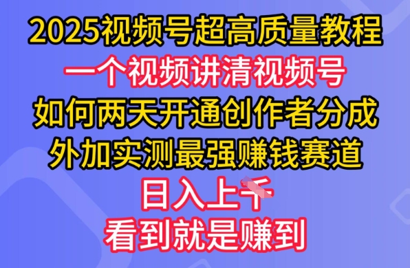 2025视频号超高质量教程，两天开通创作者分成，外加实测最强挣钱赛道，日入多张网赚项目-副业赚钱-互联网创业-资源整合八方网创