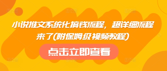 小说推文系统化搞钱流程，超详细流程来了(附保姆级视频教程)网赚项目-副业赚钱-互联网创业-资源整合八方网创