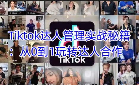 Tiktok达人管理实战秘籍：从0到1玩转达人合作网赚项目-副业赚钱-互联网创业-资源整合八方网创