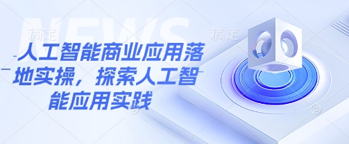 人工智能商业应用落地实操，探索人工智能应用实践网赚项目-副业赚钱-互联网创业-资源整合八方网创
