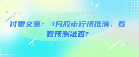 付费文章：3月股市行情推演，看看预测准否?网赚项目-副业赚钱-互联网创业-资源整合八方网创