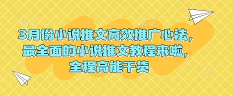 3月份小说推文高效推广心法，最全面的小说推文教程来啦，全程高能干货网赚项目-副业赚钱-互联网创业-资源整合八方网创
