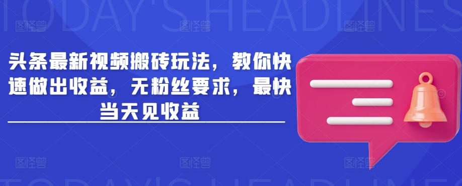 头条最新视频搬砖玩法，教你快速做出收益，无粉丝要求，最快当天见收益网赚项目-副业赚钱-互联网创业-资源整合八方网创