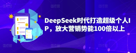 DeepSeek时代打造超级个人IP，放大营销势能100倍以上网赚项目-副业赚钱-互联网创业-资源整合八方网创