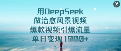 用DeepSeek做治愈风景视频，爆款视频引爆流量，单日变现多张网赚项目-副业赚钱-互联网创业-资源整合八方网创