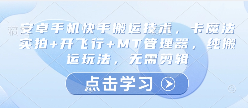 安卓手机快手搬运技术，卡魔法实拍+开飞行+MT管理器，纯搬运玩法，无需剪辑网赚项目-副业赚钱-互联网创业-资源整合八方网创