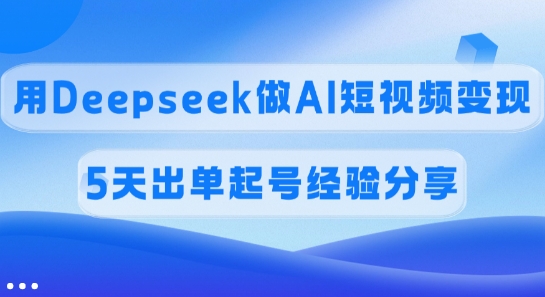 佣金45%，用Deepseek做AI短视频变现，5天出单起号经验分享网赚项目-副业赚钱-互联网创业-资源整合八方网创