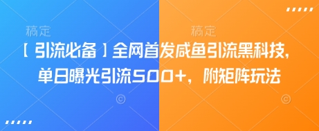 【引流必备】全网首发咸鱼引流黑科技，单日曝光引流500+，附矩阵玩法网赚项目-副业赚钱-互联网创业-资源整合八方网创