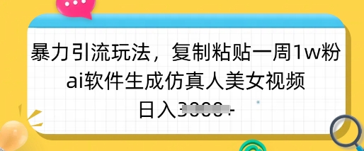 暴力引流玩法，复制粘贴一周1w粉，ai软件生成仿真人美女视频，日入多张网赚项目-副业赚钱-互联网创业-资源整合八方网创