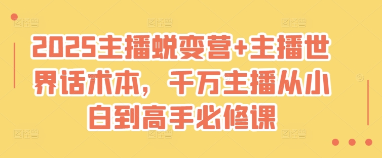 2025主播蜕变营+主播世界话术本，千万主播从小白到高手必修课网赚项目-副业赚钱-互联网创业-资源整合八方网创