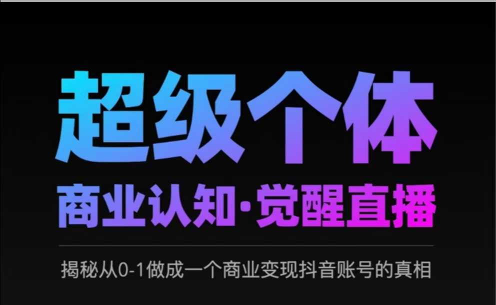 2025超级个体商业认知·觉醒直播，揭秘从0-1做成一个商业变现抖音账号的真相网赚项目-副业赚钱-互联网创业-资源整合八方网创