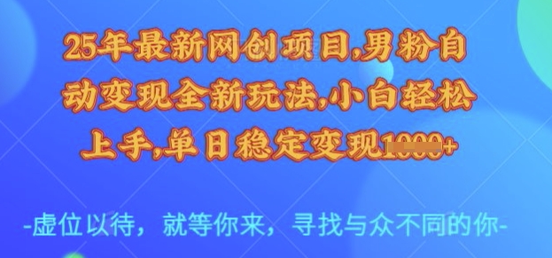 25年最新网创项目，男粉自动变现全新玩法，小白轻松上手，单日稳定变现多张网赚项目-副业赚钱-互联网创业-资源整合八方网创
