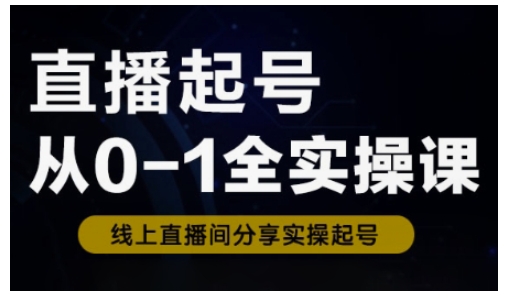 直播起号从0-1全实操课，新人0基础快速入门，0-1阶段流程化学习网赚项目-副业赚钱-互联网创业-资源整合八方网创