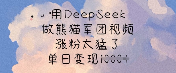 用DeepSeek做熊猫军团视频，涨粉太猛了，单日变现多张网赚项目-副业赚钱-互联网创业-资源整合八方网创