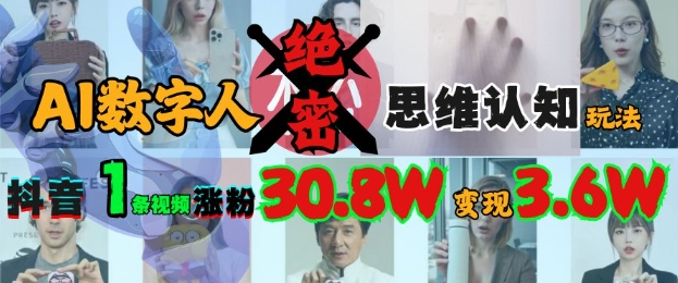 AI数字人绝密思维认知玩法，抖音1条视频涨粉30.8W，变现过W网赚项目-副业赚钱-互联网创业-资源整合八方网创