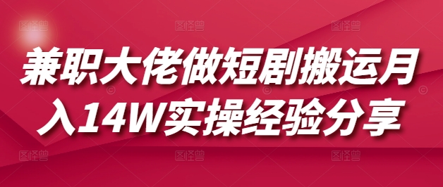 兼职大佬做短剧搬运月入14W实操经验分享网赚项目-副业赚钱-互联网创业-资源整合八方网创