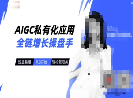 AIGC私有化应用全链增长操盘手，浅显易懂，从0开始轻松，驾驭AI网赚项目-副业赚钱-互联网创业-资源整合八方网创