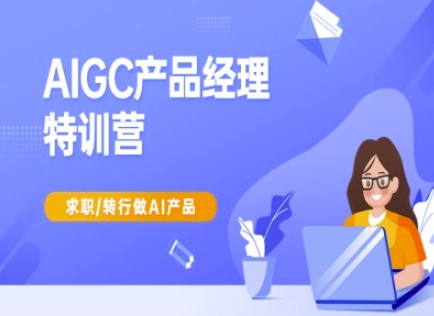 AIGC产品经理特训营-产品经理较教程，求职转行做AI产品网赚项目-副业赚钱-互联网创业-资源整合八方网创