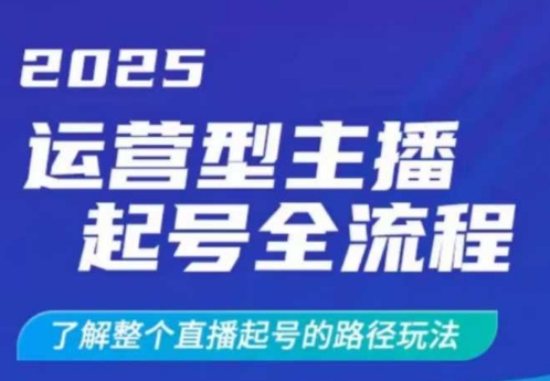 2025运营型主播起号全流程，了解整个直播起号的路径玩法（全程一个半小时，干货满满）网赚项目-副业赚钱-互联网创业-资源整合八方网创