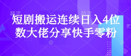 短剧搬运连续日入4位数大佬分享快手零粉爆单经验网赚项目-副业赚钱-互联网创业-资源整合八方网创